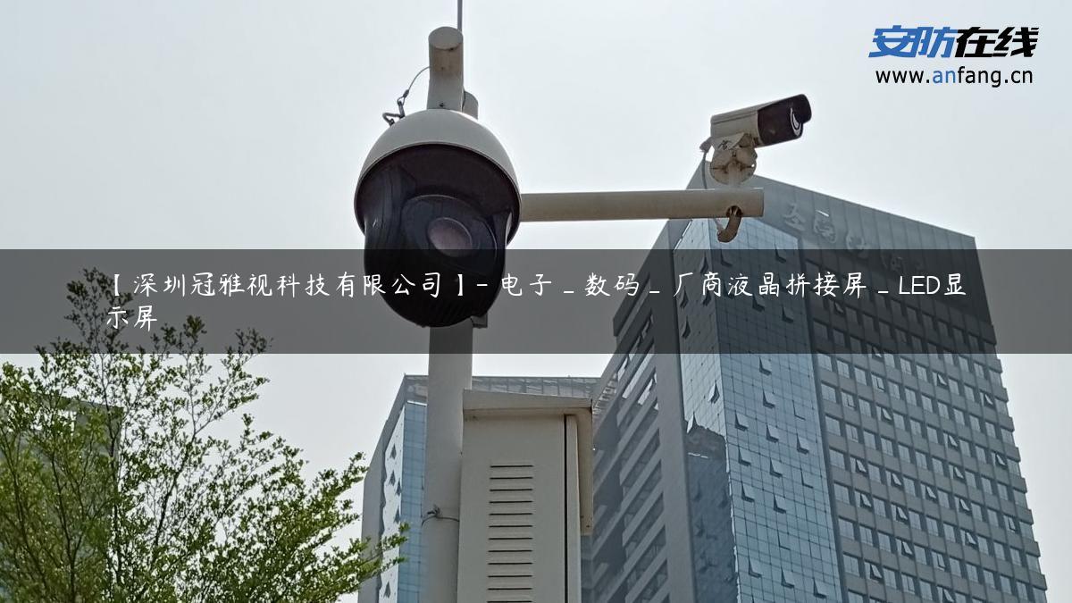 【深圳冠雅视科技有限公司】- 电子_数码_厂商液晶拼接屏_LED显示屏