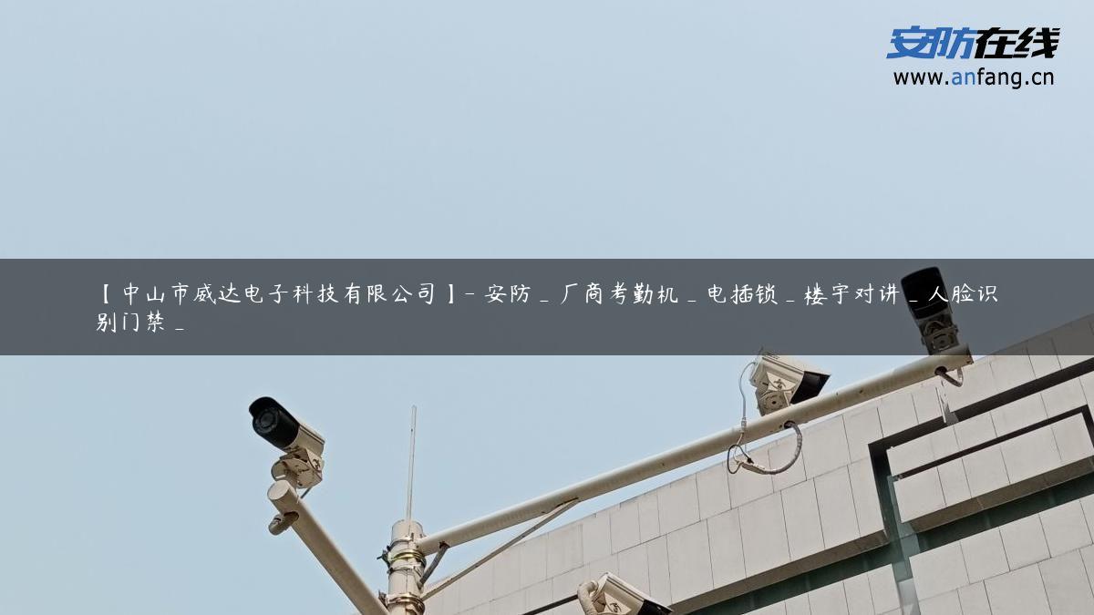 【中山市威达电子科技有限公司】- 安防_厂商考勤机_电插锁_楼宇对讲_人脸识别门禁_