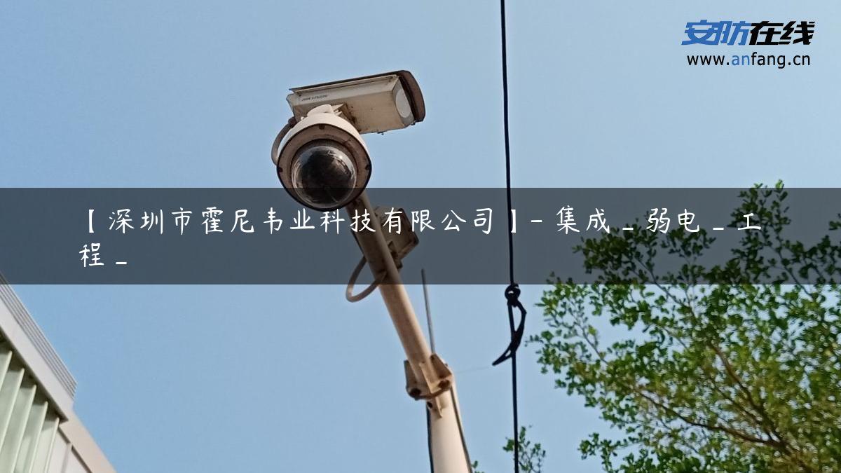 【深圳市霍尼韦业科技有限公司】- 集成_弱电_工程_