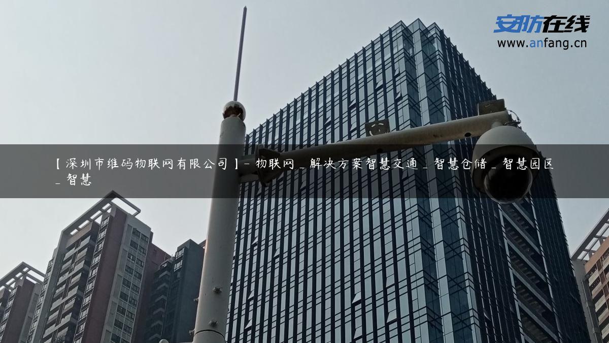 【深圳市维码物联网有限公司】- 物联网_解决方案智慧交通_智慧仓储_智慧园区_智慧