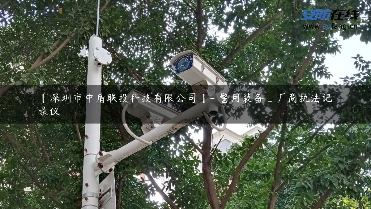 【深圳市中盾联投科技有限公司】- 警用装备_厂商执法记录仪