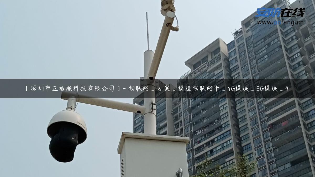 【深圳市正格顺科技有限公司】- 物联网_方案_模组物联网卡_4G模块_5G模块_4