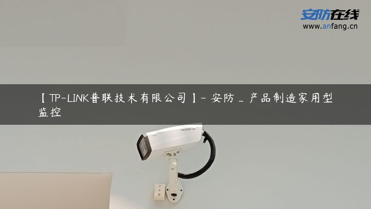 【TP-LINK普联技术有限公司】- 安防_产品制造家用型监控