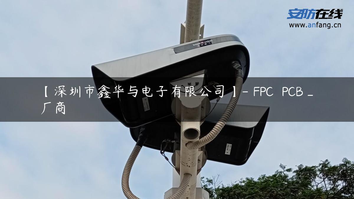 【深圳市鑫华与电子有限公司】- FPC  PCB_厂商