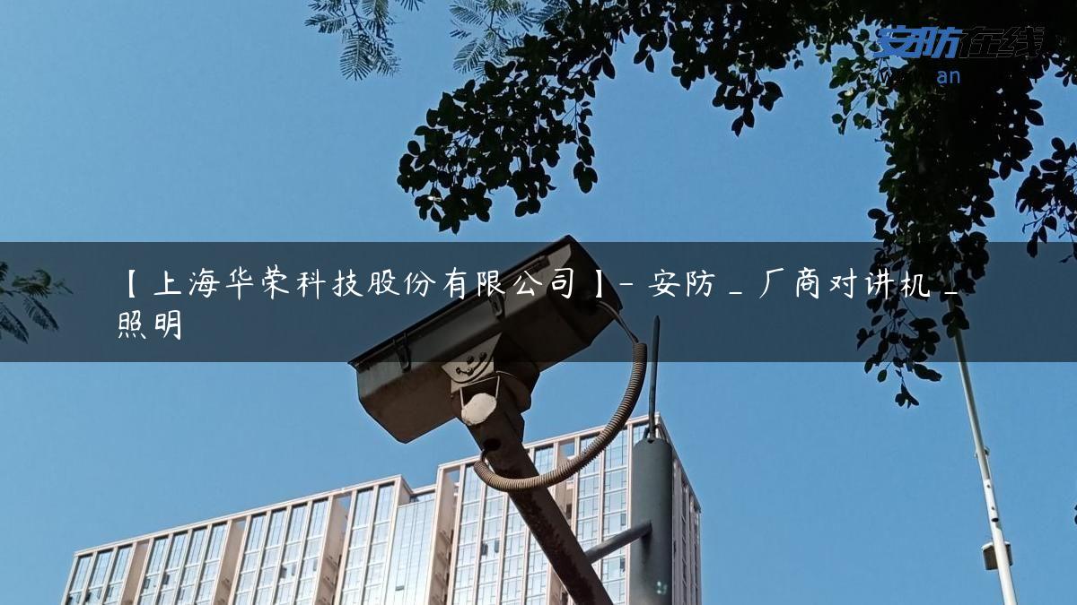 【上海华荣科技股份有限公司】- 安防_厂商对讲机_照明