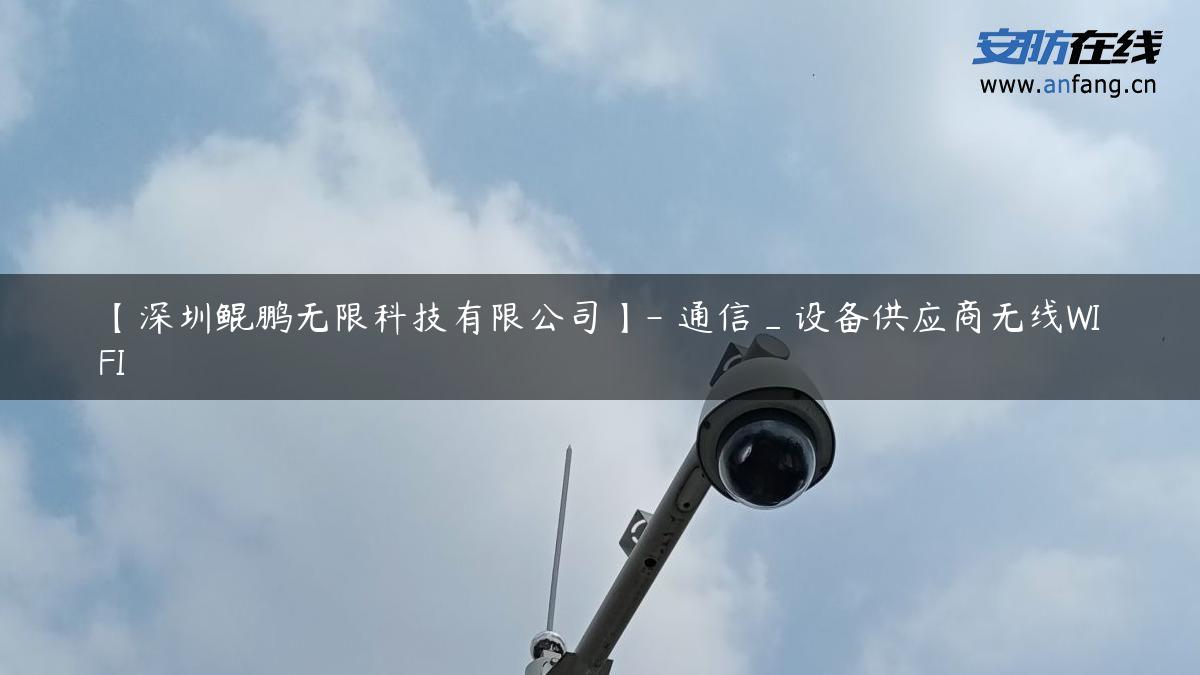 【深圳鲲鹏无限科技有限公司】- 通信_设备供应商无线WIFI