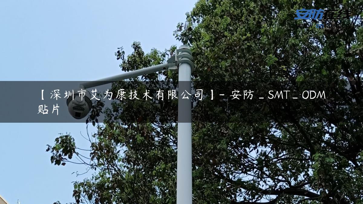 【深圳市艾为康技术有限公司】- 安防_SMT_ODM贴片