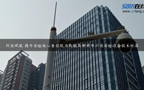 科技赋能 提升安检核心查控能力民航局新颁布六项安检设备技术标准