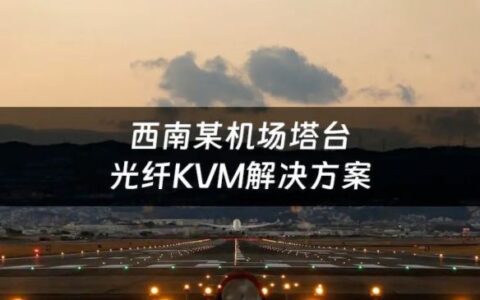 案例 | 光纤KVM+监控平台，芯见空管运维系统让空中信息管理更简单