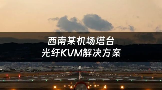 案例 | 光纤KVM+监控平台，芯见空管运维系统让空中信息管理更简单