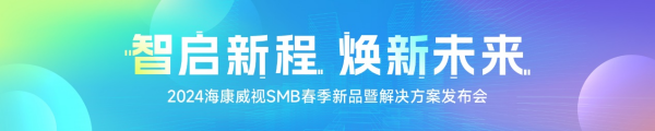 海康威视SMB春季新品圆满发布，夯实场景方案，助力智能普惠！