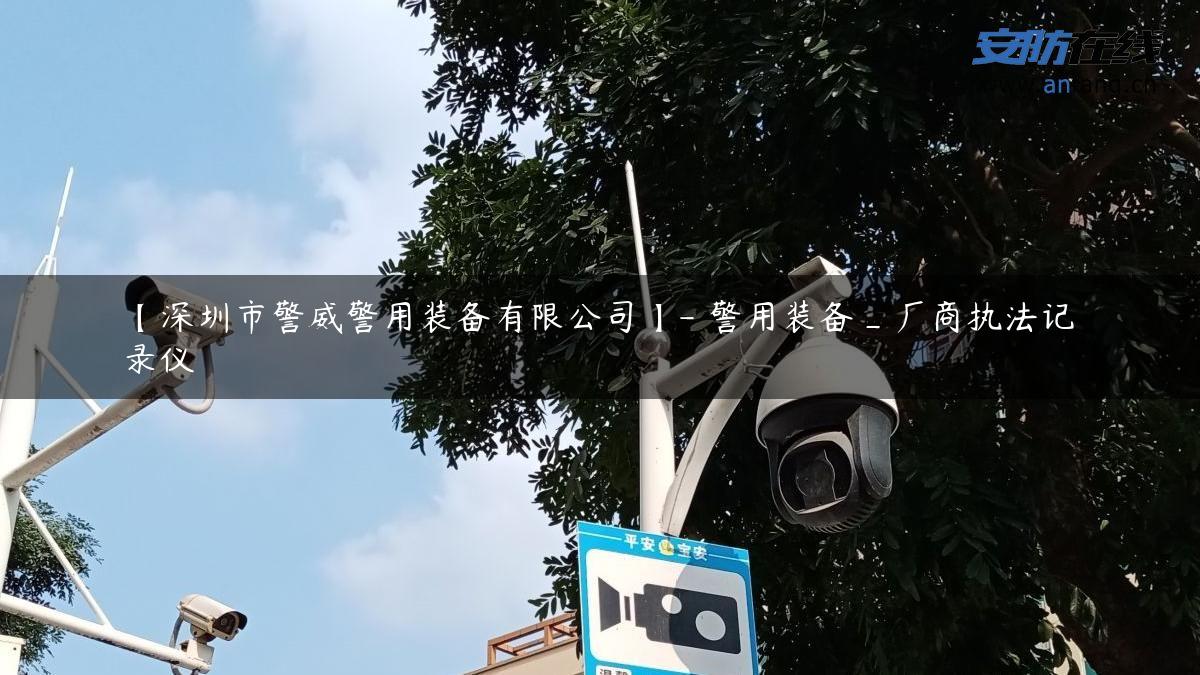 【深圳市警威警用装备有限公司】- 警用装备_厂商执法记录仪