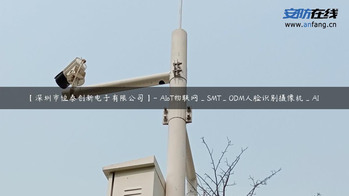 【深圳市恒泰创新电子有限公司】- AIoT物联网_SMT_ODM人脸识别摄像机_AI