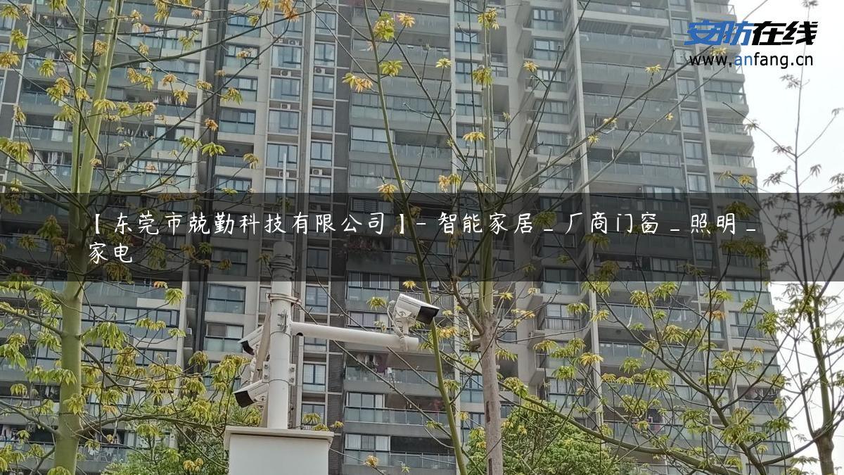 【东莞市兢勤科技有限公司】- 智能家居_厂商门窗_照明_家电