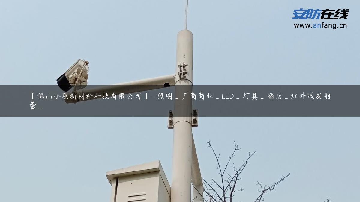 【佛山小刖新材料科技有限公司】- 照明_厂商商业_LED_灯具_酒店_红外线发射管_