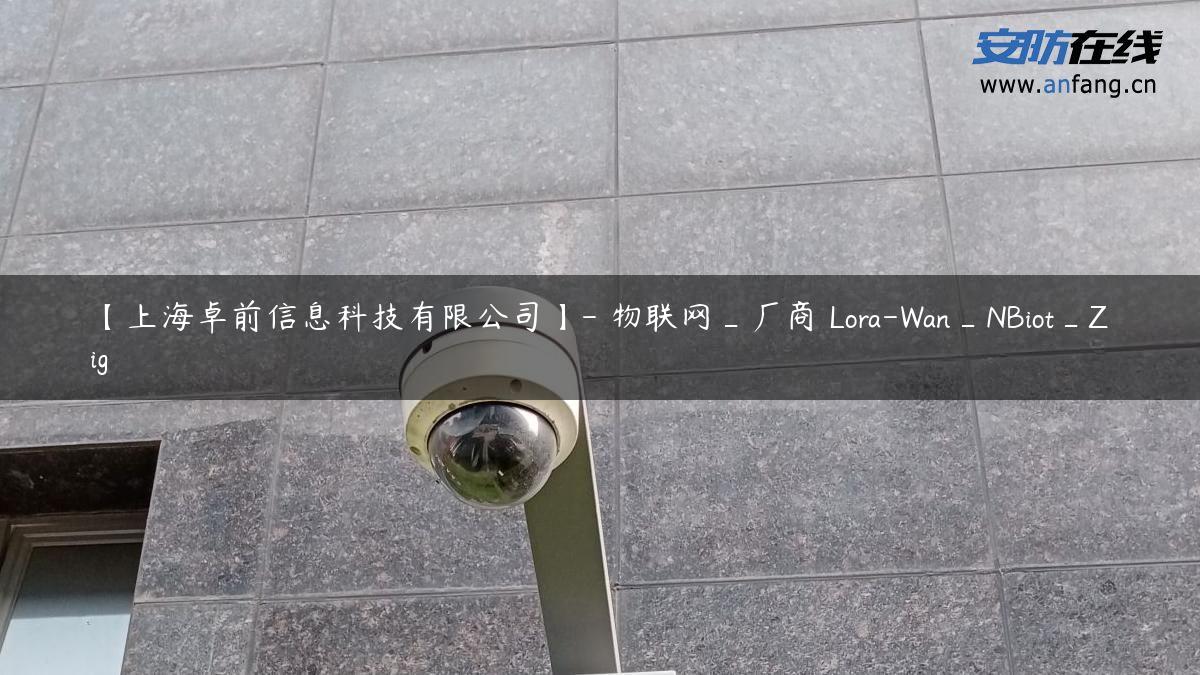 【上海卓前信息科技有限公司】- 物联网_厂商 Lora-Wan_NBiot_Zig