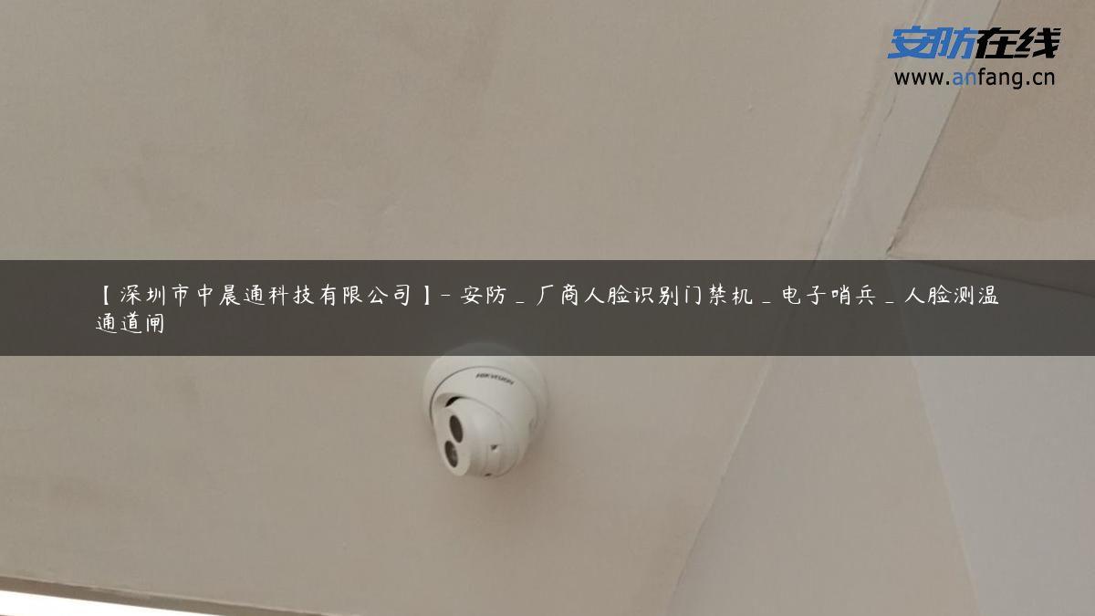 【深圳市中晨通科技有限公司】- 安防_厂商人脸识别门禁机_电子哨兵_人脸测温通道闸