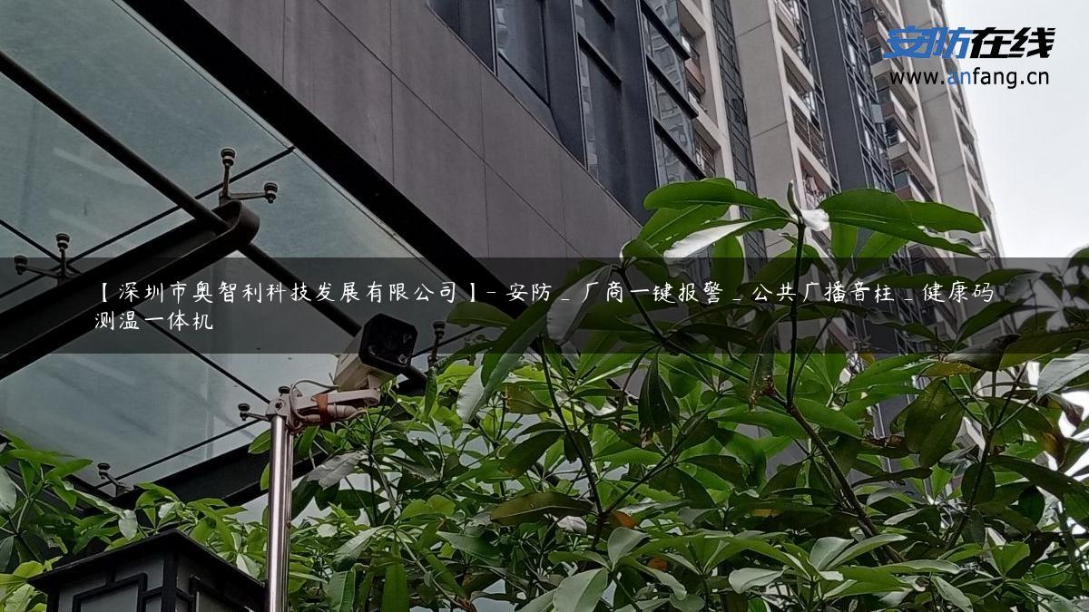 【深圳市奥智利科技发展有限公司】- 安防_厂商一键报警_公共广播音柱_健康码测温一体机