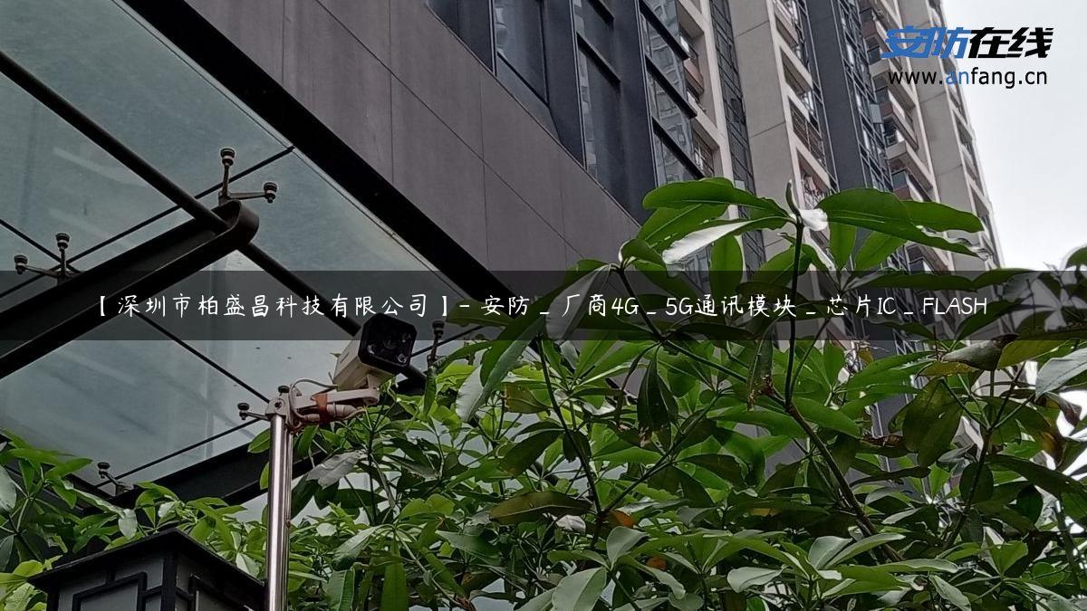 【深圳市柏盛昌科技有限公司】- 安防_厂商4G_5G通讯模块_芯片IC_FLASH