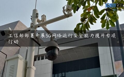 工信部部署开展5G网络运行安全能力提升专项行动