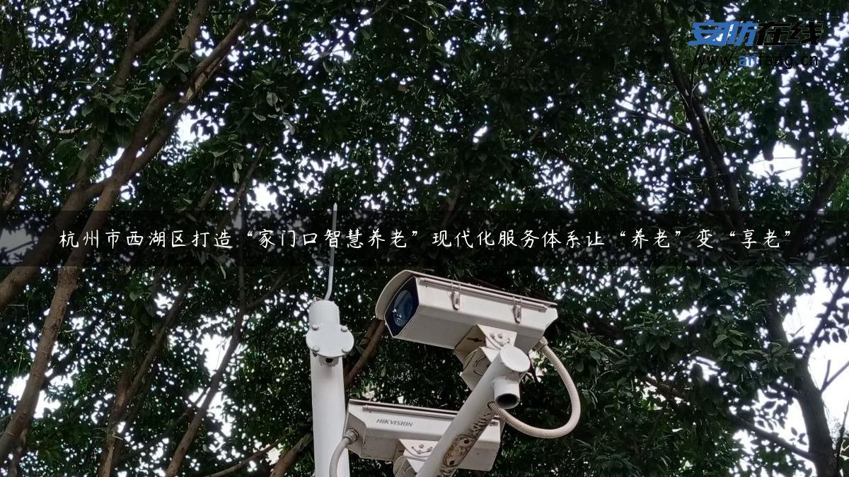 杭州市西湖区打造“家门口智慧养老”现代化服务体系让“养老”变“享老”