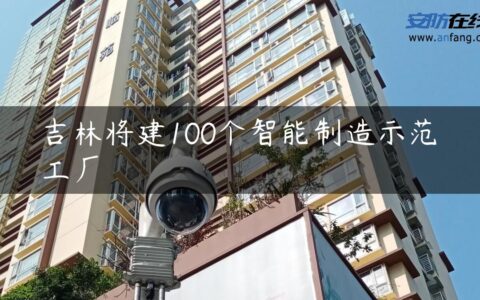 吉林将建100个智能制造示范工厂