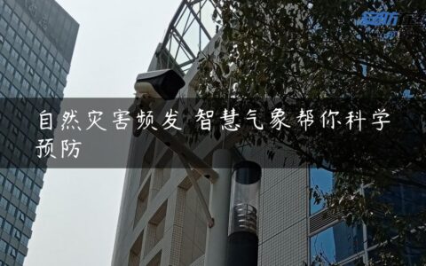 自然灾害频发 智慧气象帮你科学预防