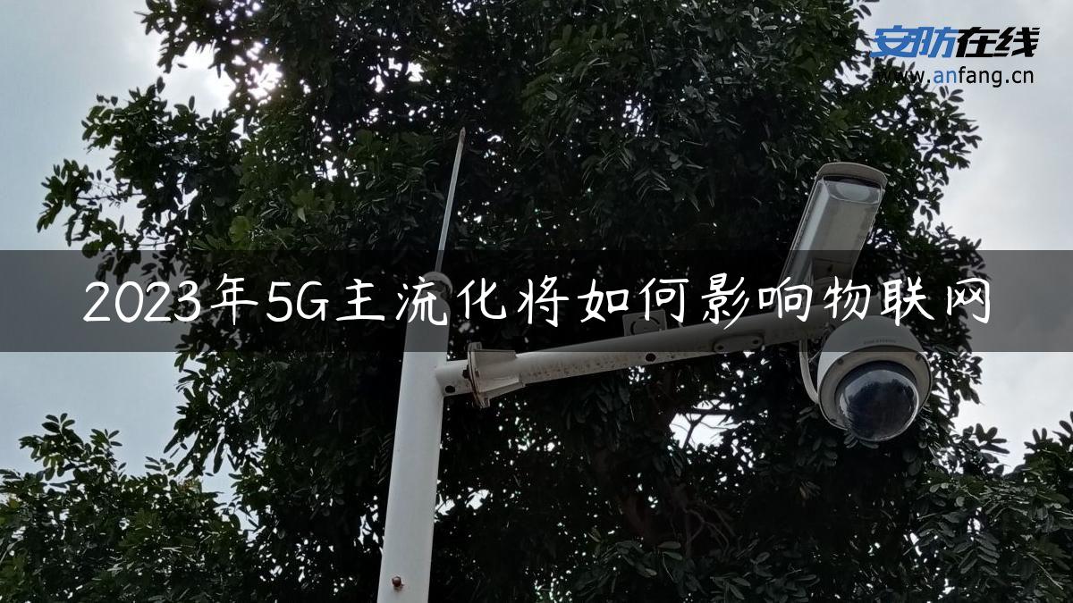 2023年5G主流化将如何影响物联网