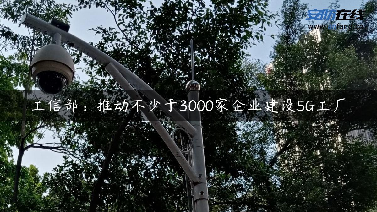 工信部：推动不少于3000家企业建设5G工厂