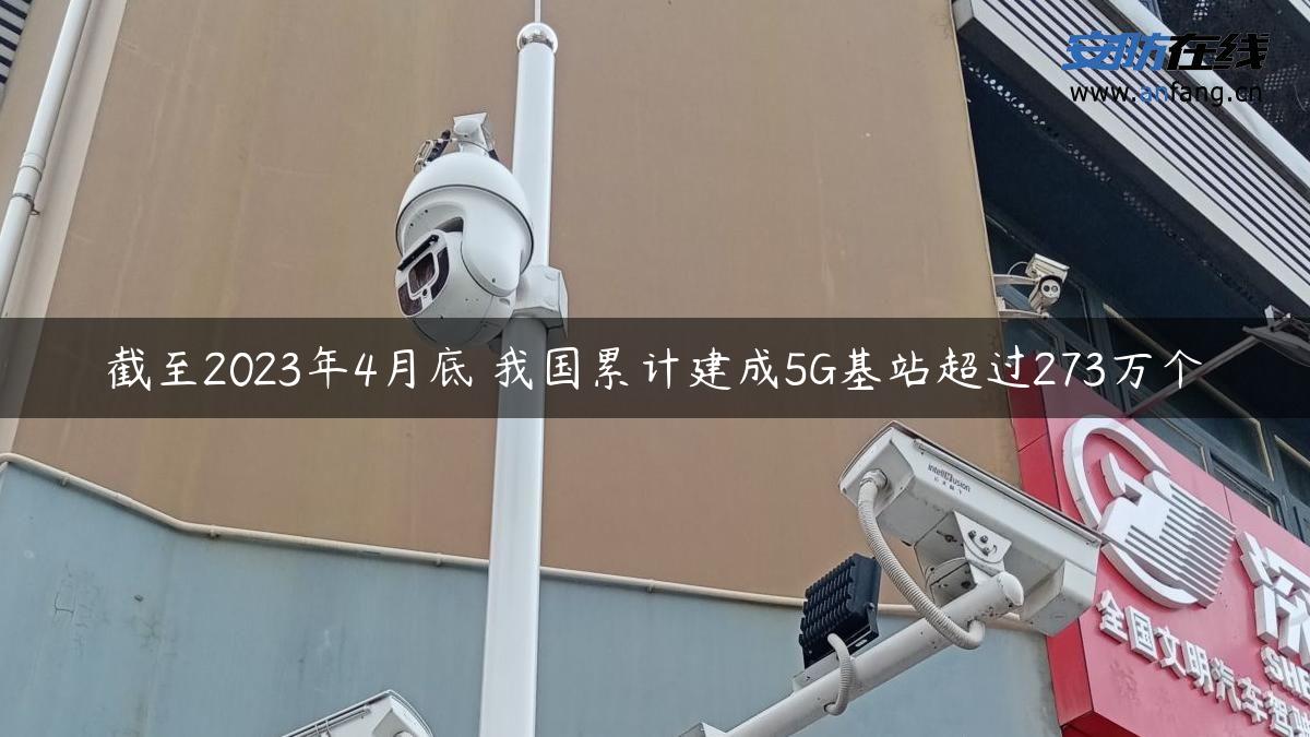 截至2023年4月底 我国累计建成5G基站超过273万个