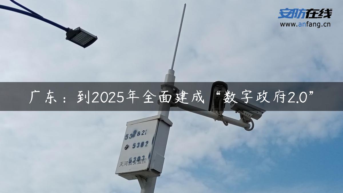 广东：到2025年全面建成“数字政府2.0”