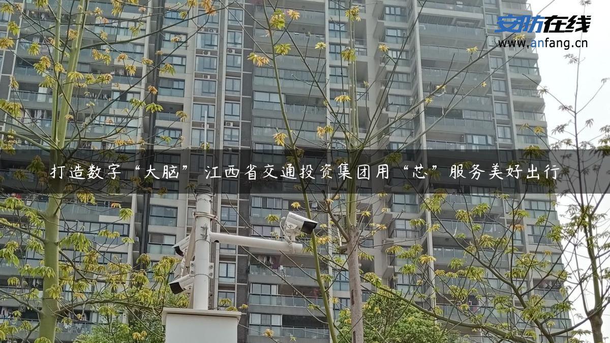 打造数字“大脑” 江西省交通投资集团用“芯”服务美好出行