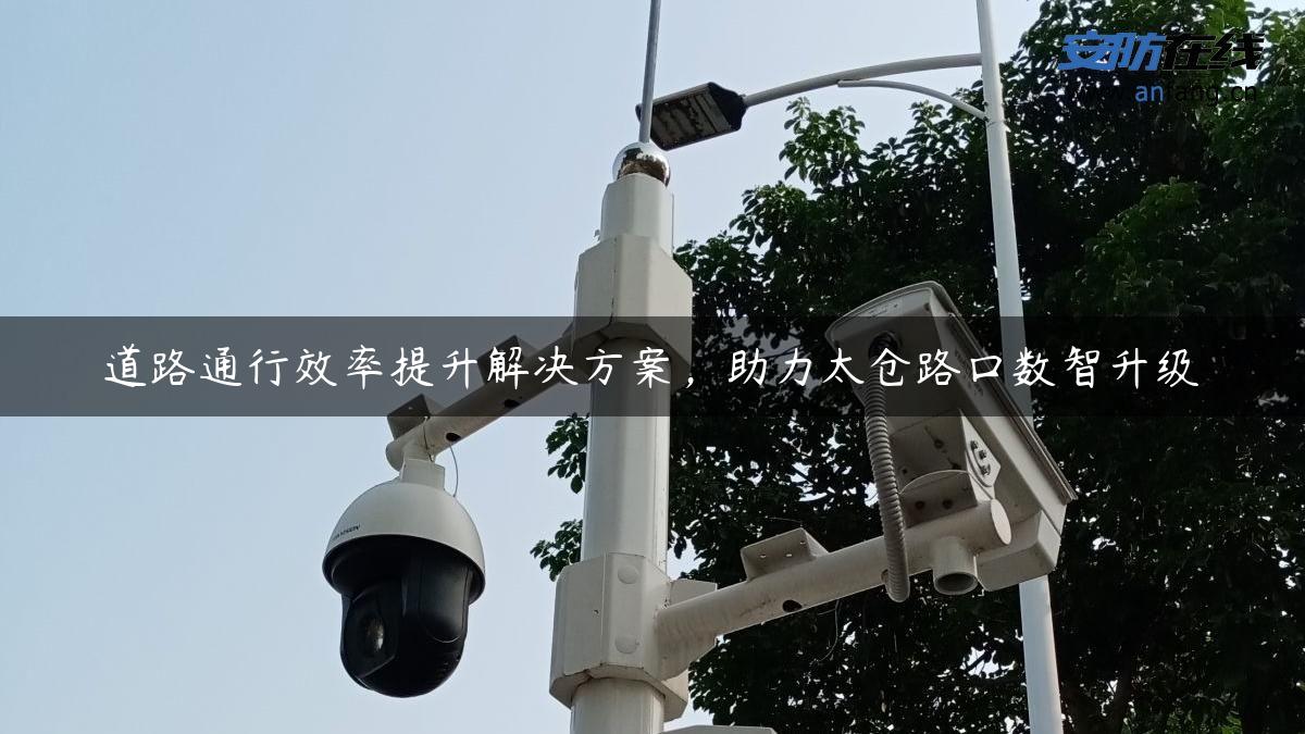 道路通行效率提升解决方案，助力太仓路口数智升级