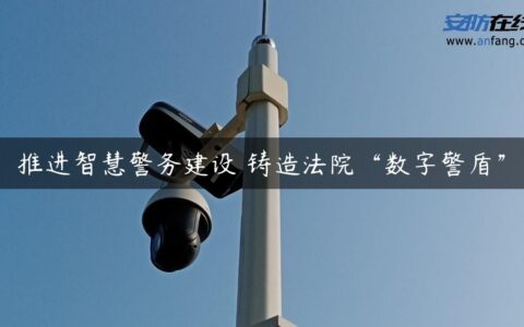 推进智慧警务建设 铸造法院“数字警盾”