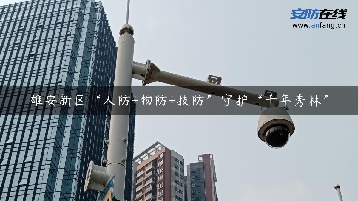 雄安新区“人防+物防+技防”守护“千年秀林”