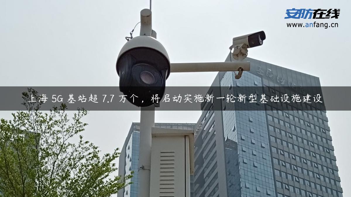 上海 5G 基站超 7.7 万个，将启动实施新一轮新型基础设施建设