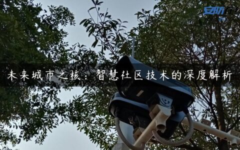 未来城市之核：智慧社区技术的深度解析