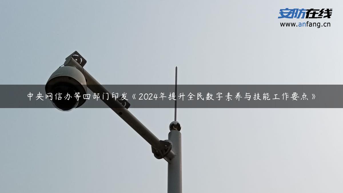 中央网信办等四部门印发《2024年提升全民数字素养与技能工作要点》