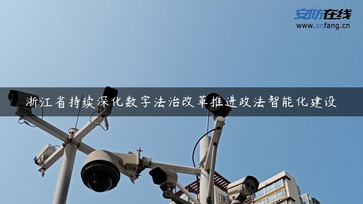 浙江省持续深化数字法治改革推进政法智能化建设