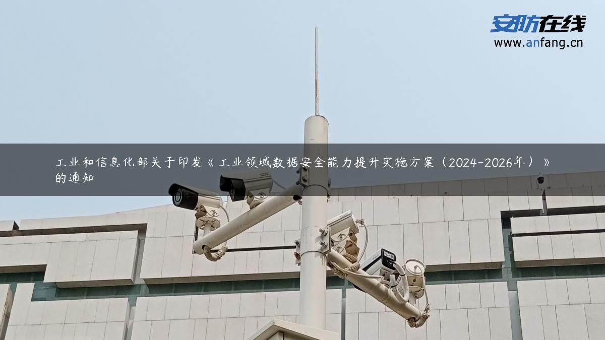 工业和信息化部关于印发《工业领域数据安全能力提升实施方案（2024-2026年）》的通知