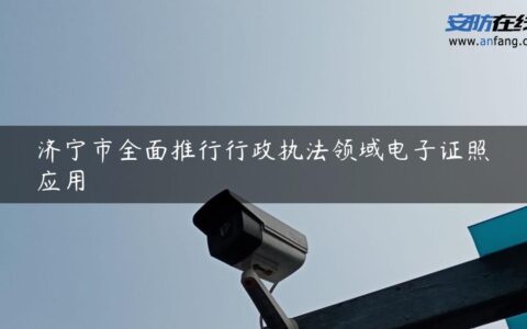 济宁市全面推行行政执法领域电子证照应用