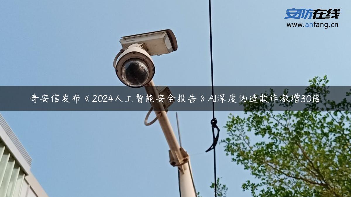 奇安信发布《2024人工智能安全报告》AI深度伪造欺诈激增30倍