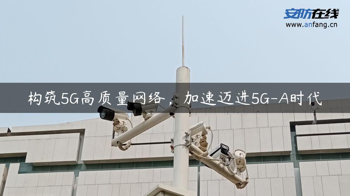 构筑5G高质量网络，加速迈进5G-A时代