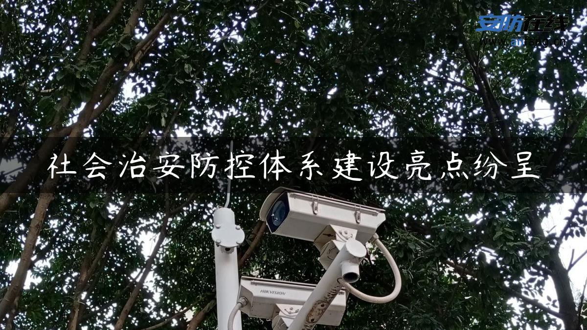 社会治安防控体系建设亮点纷呈