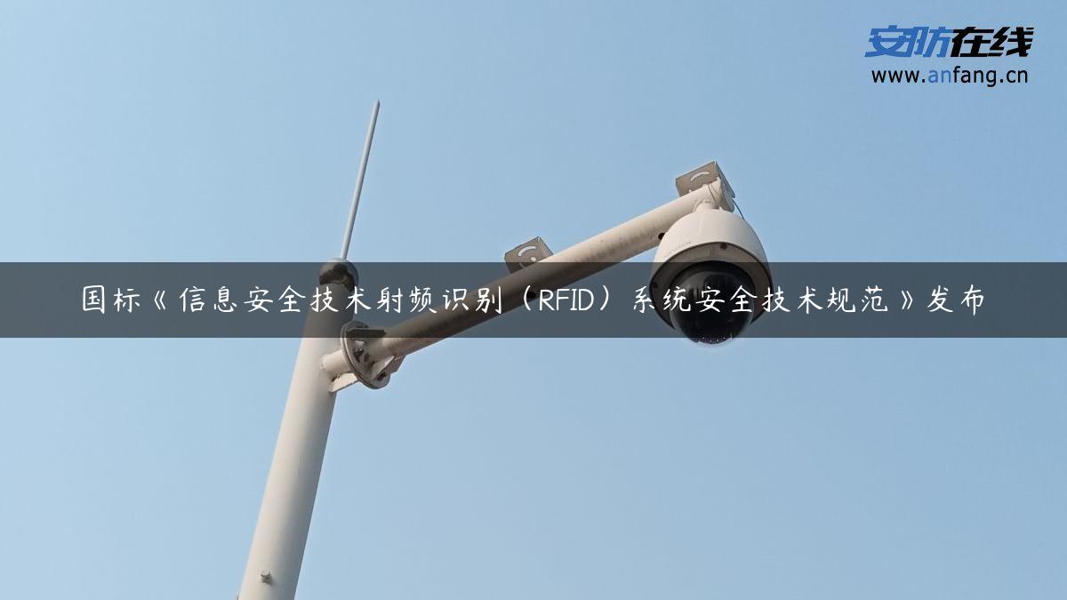 国标《信息安全技术射频识别（RFID）系统安全技术规范》发布