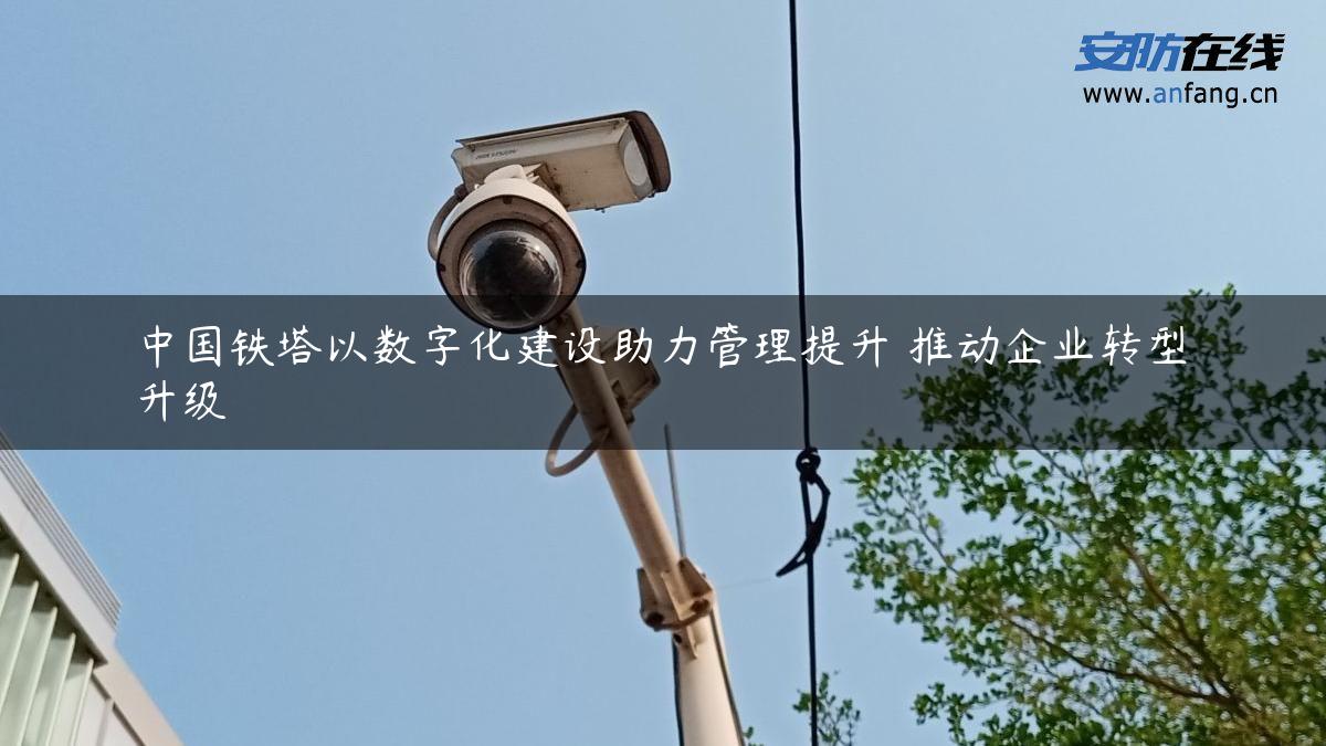 中国铁塔以数字化建设助力管理提升 推动企业转型升级