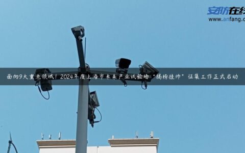 面向9大重点领域！2024年度上海市未来产业试验场“揭榜挂帅”征集工作正式启动