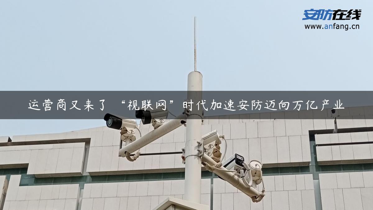 运营商又来了 “视联网”时代加速安防迈向万亿产业