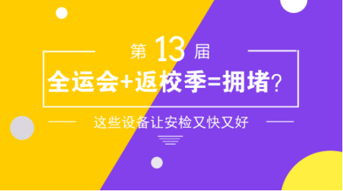 全运会+返校季=拥堵？提升安检设备速度和精度靠它们