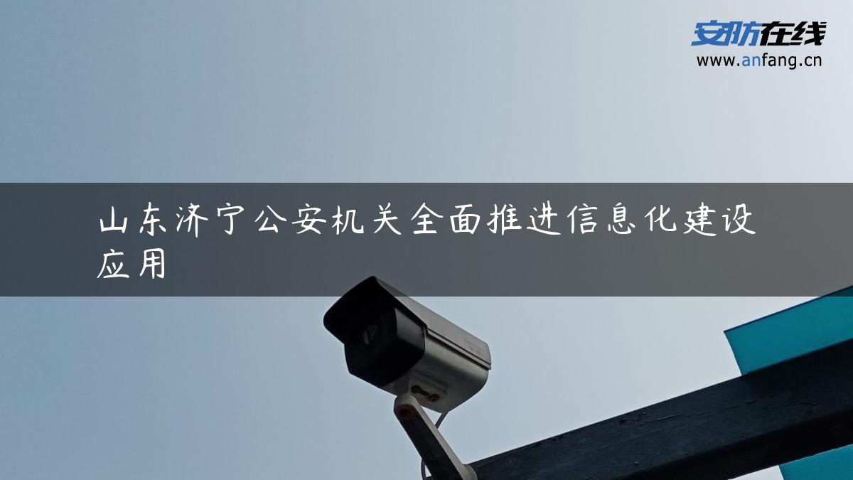 山东济宁公安机关全面推进信息化建设应用